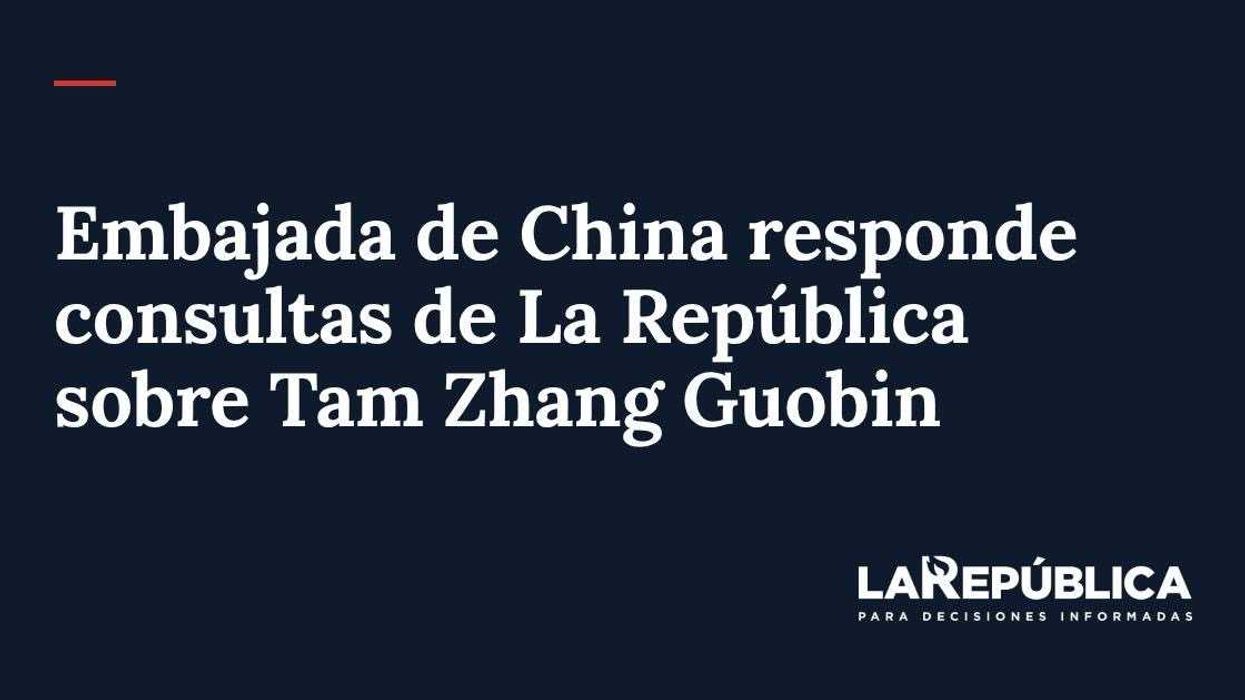 Embajada de China responde consultas de La República sobre Tam Zhang Guobin